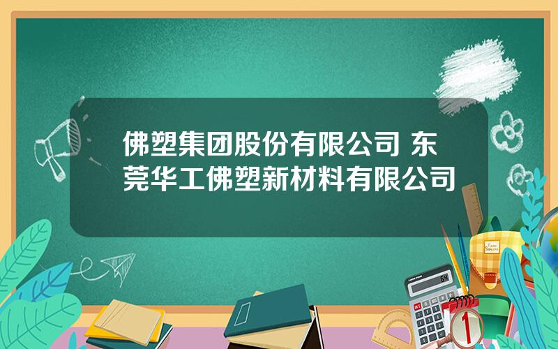 佛塑集团股份有限公司 东莞华工佛塑新材料有限公司